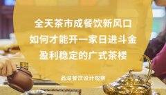 全天茶市成餐飲新風(fēng)口，如何才能開一家日進(jìn)斗金，盈利穩(wěn)定的廣式茶樓?